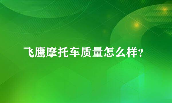 飞鹰摩托车质量怎么样？