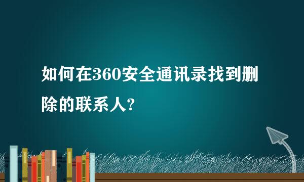 如何在360安全通讯录找到删除的联系人?