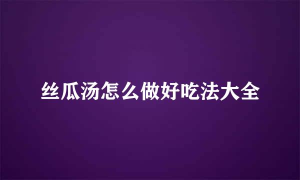 丝瓜汤怎么做好吃法大全