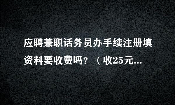 应聘兼职话务员办手续注册填资料要收费吗？（收25元，这是诈骗吗？）