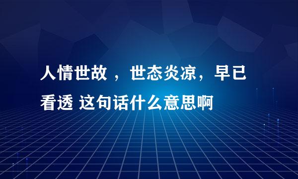 人情世故 ，世态炎凉，早已看透 这句话什么意思啊