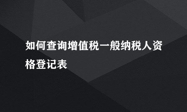 如何查询增值税一般纳税人资格登记表