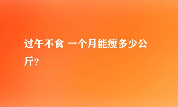 过午不食 一个月能瘦多少公斤？