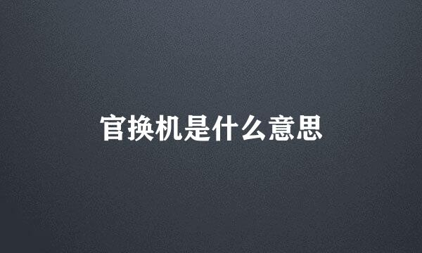 官换机是什么意思