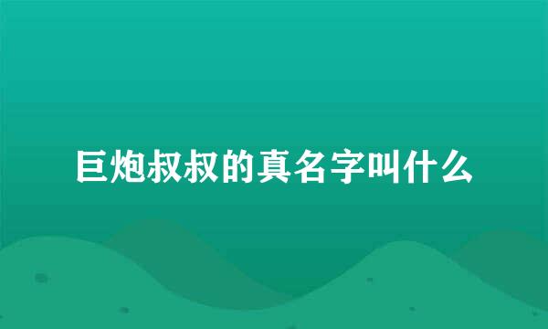 巨炮叔叔的真名字叫什么