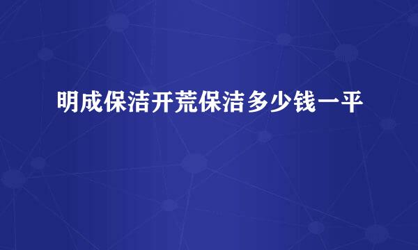 明成保洁开荒保洁多少钱一平