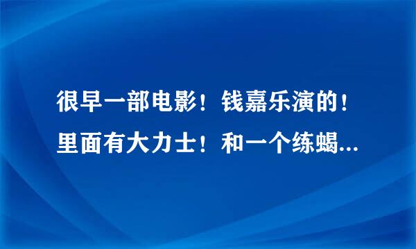 很早一部电影！钱嘉乐演的！里面有大力士！和一个练蝎子功的人对决～是什么电影！