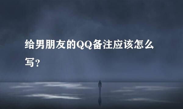 给男朋友的QQ备注应该怎么写？