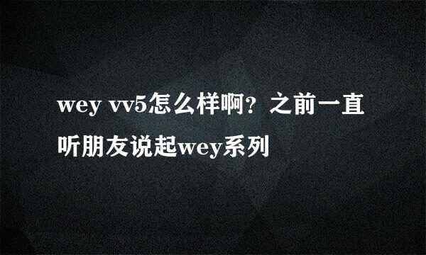 wey vv5怎么样啊？之前一直听朋友说起wey系列