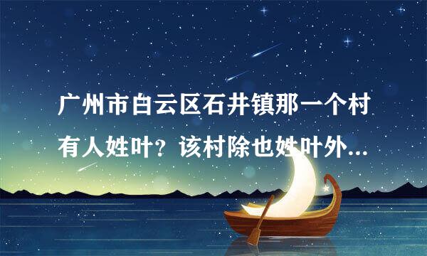 广州市白云区石井镇那一个村有人姓叶？该村除也姓叶外还有什么姓氏？