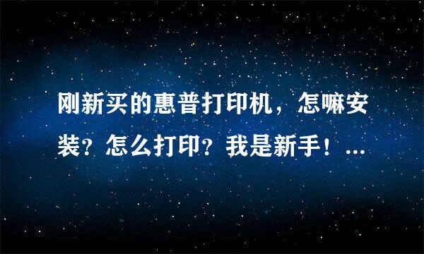 刚新买的惠普打印机，怎嘛安装？怎么打印？我是新手！急急急！！！！！！！！！