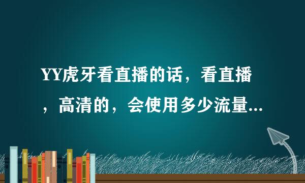 YY虎牙看直播的话，看直播，高清的，会使用多少流量，怎么算的，一个小时会用多少？