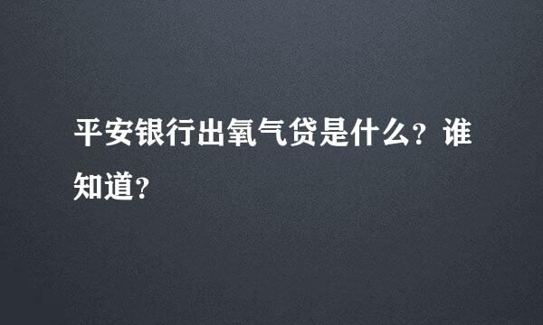 平安银行出氧气贷是什么？谁知道？