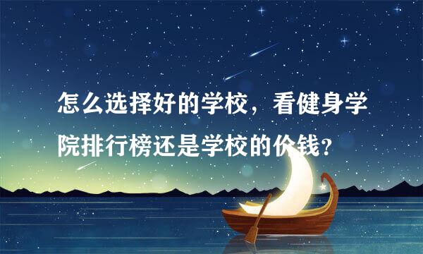 怎么选择好的学校，看健身学院排行榜还是学校的价钱？