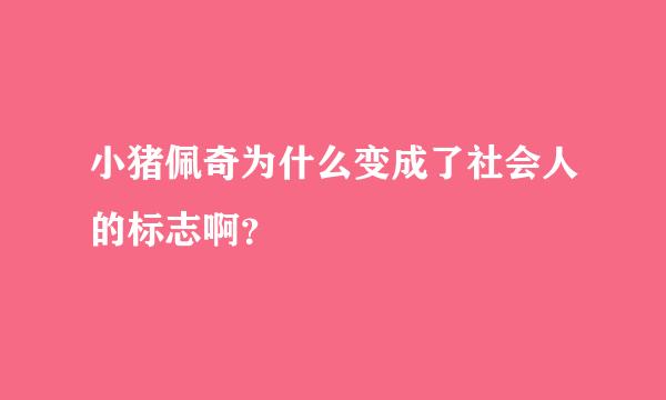 小猪佩奇为什么变成了社会人的标志啊？