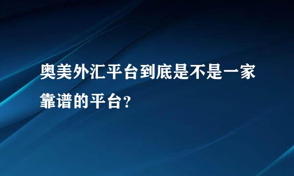 奥美外汇平台到底是不是一家靠谱的平台？