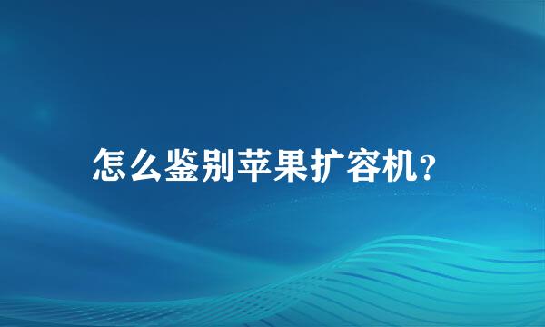 怎么鉴别苹果扩容机？