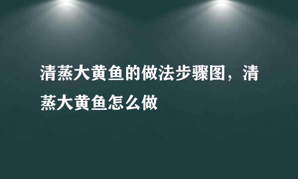 清蒸大黄鱼的做法步骤图，清蒸大黄鱼怎么做