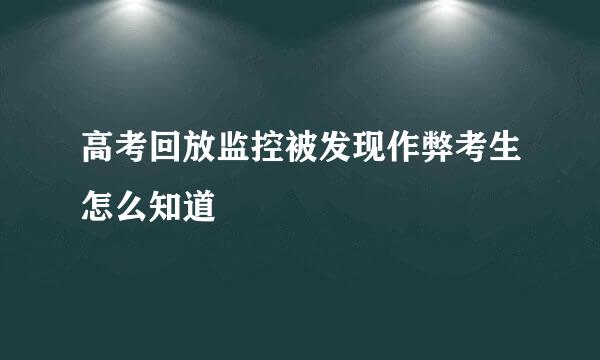 高考回放监控被发现作弊考生怎么知道