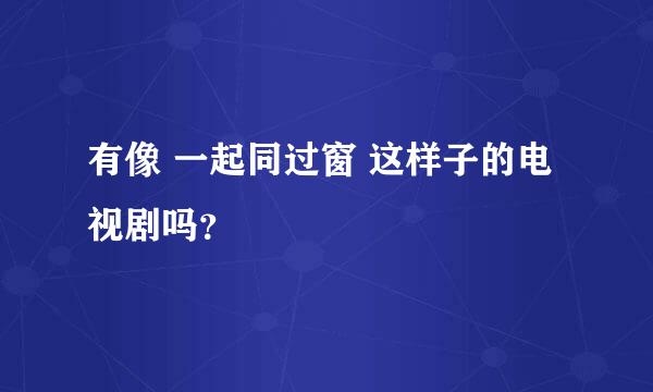 有像 一起同过窗 这样子的电视剧吗？