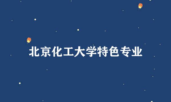 北京化工大学特色专业