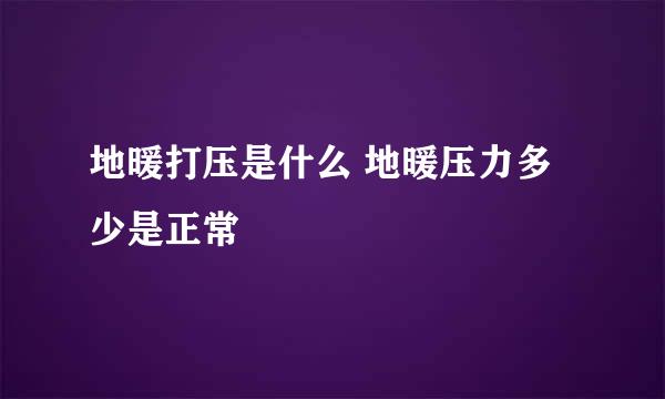 地暖打压是什么 地暖压力多少是正常