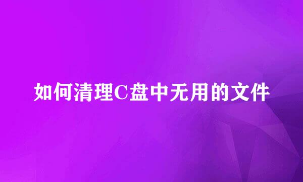 如何清理C盘中无用的文件