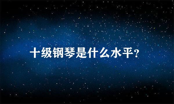 十级钢琴是什么水平？