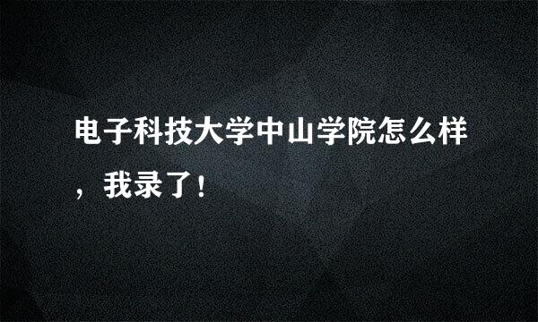 电子科技大学中山学院怎么样，我录了！