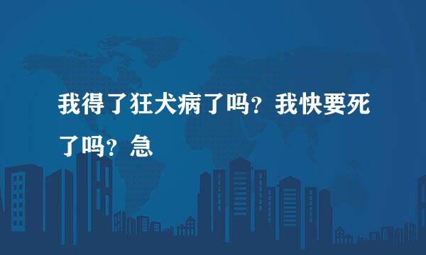 我得了狂犬病了吗？我快要死了吗？急