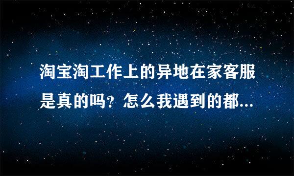 淘宝淘工作上的异地在家客服是真的吗？怎么我遇到的都不靠谱，也就是加Q下载语音最后要交押金。