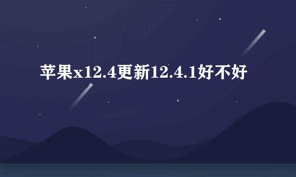 苹果x12.4更新12.4.1好不好