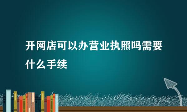 开网店可以办营业执照吗需要什么手续