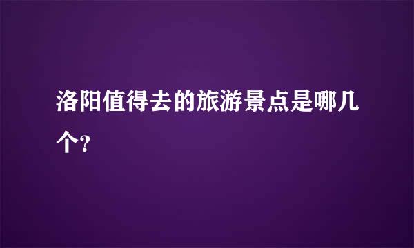 洛阳值得去的旅游景点是哪几个？