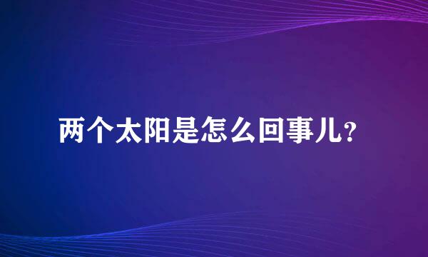 两个太阳是怎么回事儿？