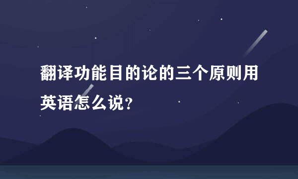 翻译功能目的论的三个原则用英语怎么说？