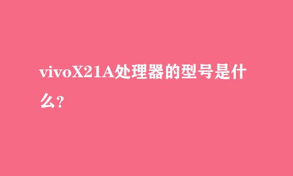 vivoX21A处理器的型号是什么？