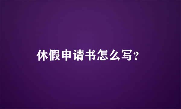 休假申请书怎么写？