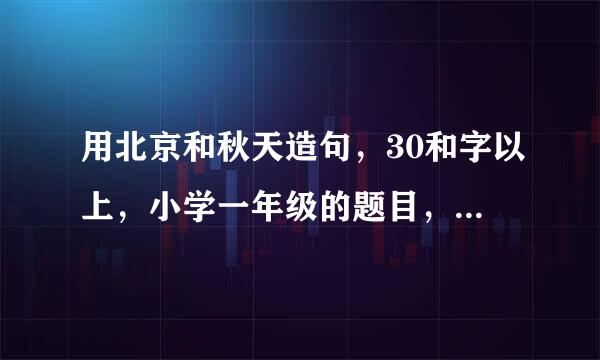 用北京和秋天造句，30和字以上，小学一年级的题目，求解决呀