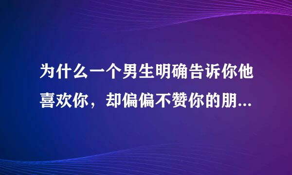 为什么一个男生明确告诉你他喜欢你，却偏偏不赞你的朋友圈（其他人的pyq他都赞）