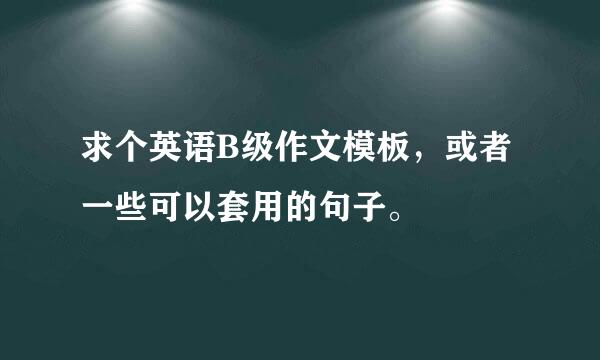 求个英语B级作文模板，或者一些可以套用的句子。