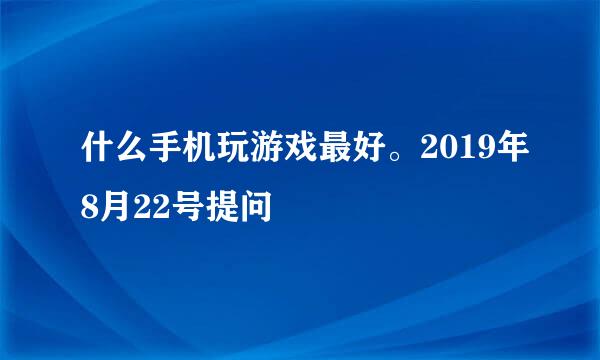 什么手机玩游戏最好。2019年8月22号提问