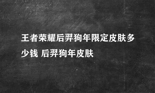 王者荣耀后羿狗年限定皮肤多少钱 后羿狗年皮肤