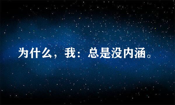 为什么，我：总是没内涵。