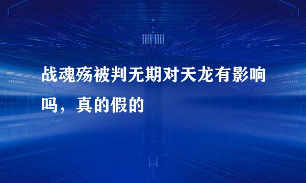 战魂殇被判无期对天龙有影响吗，真的假的