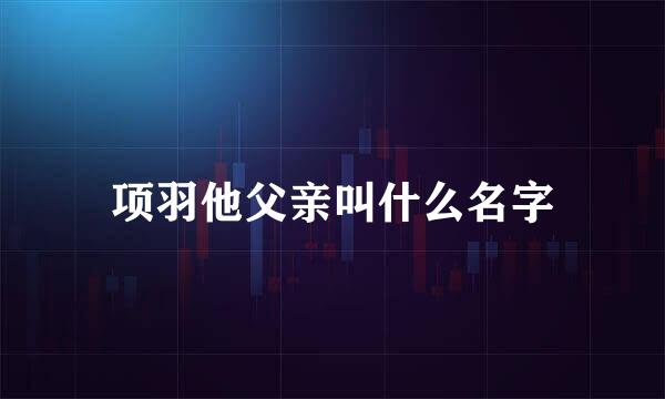 项羽他父亲叫什么名字