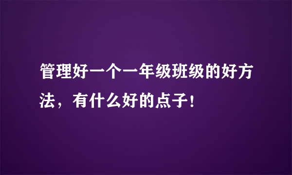 管理好一个一年级班级的好方法，有什么好的点子！