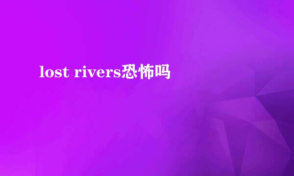 lost rivers恐怖吗