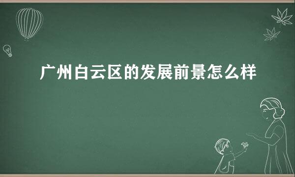 广州白云区的发展前景怎么样