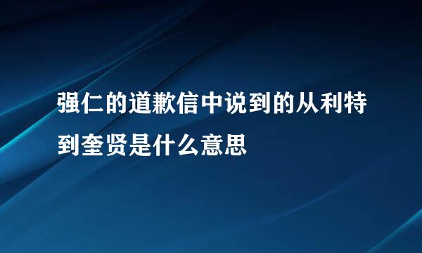 强仁的道歉信中说到的从利特到奎贤是什么意思